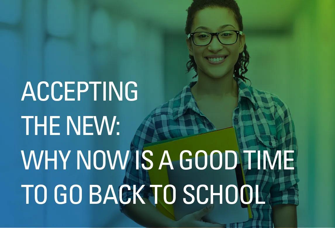 Accepting The New: Why Now is a Good Time to Go Back to School